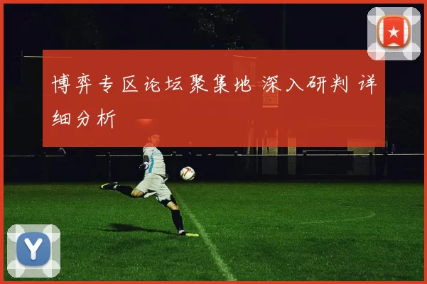 博弈专区论坛聚集地 深入研判 详细分析