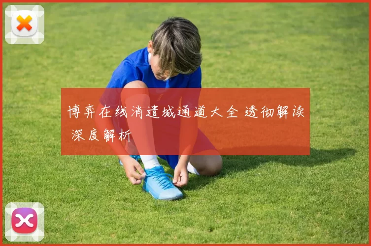 博弈在线消遣城通道大全 透彻解读 深度解析
