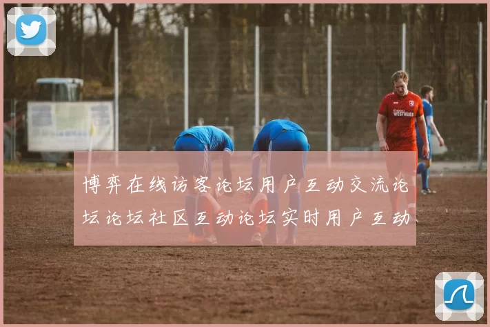 博弈在线访客论坛用户互动交流论坛论坛社区互动论坛实时用户互动交流区