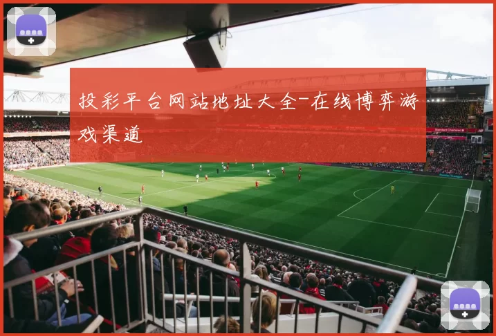 投彩平台网站地址大全-在线博弈游戏渠道