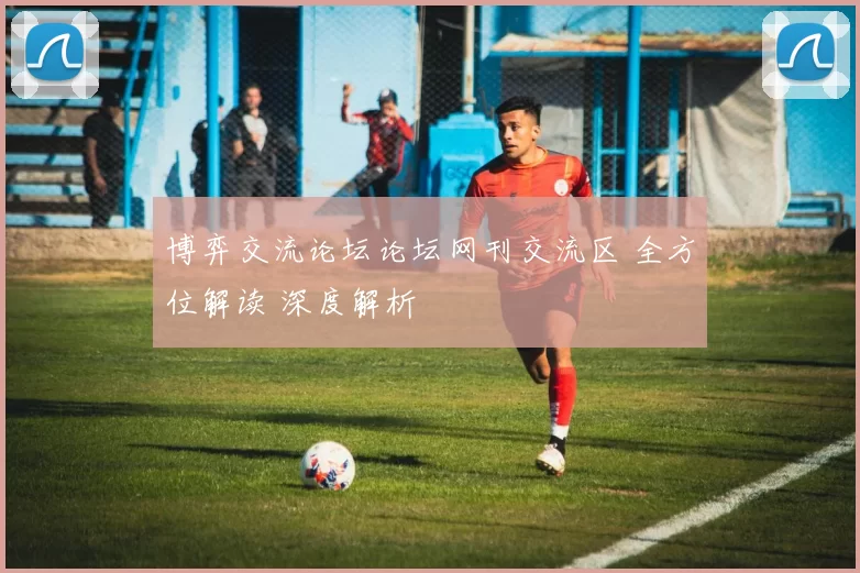 博弈交流论坛论坛网刊交流区 全方位解读 深度解析
