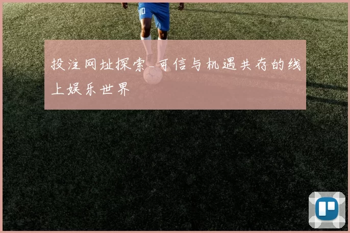 投注网址探索_可信与机遇共存的线上娱乐世界