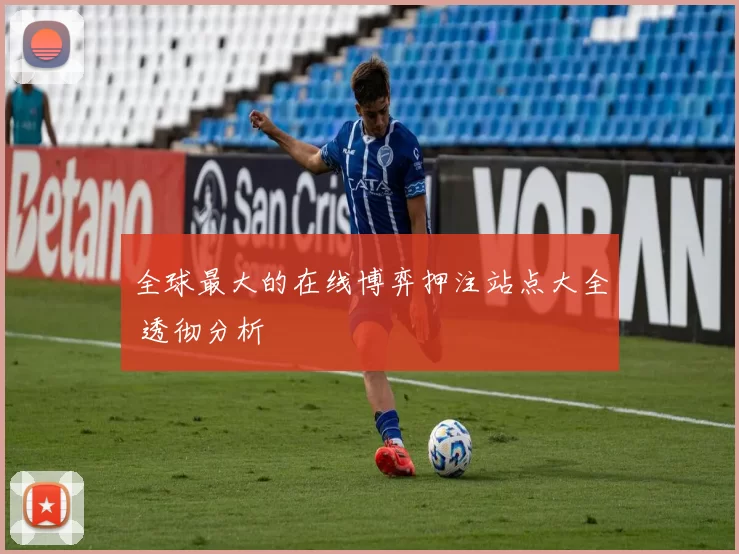 全球最大的在线博弈押注站点大全 透彻分析