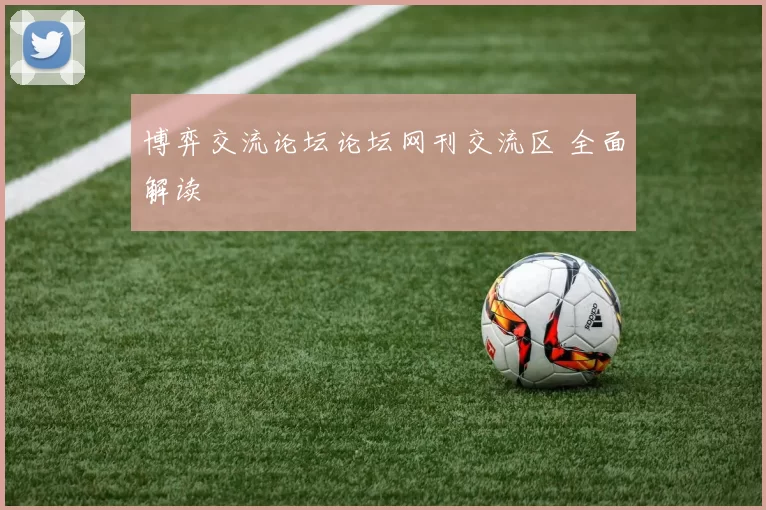 博弈交流论坛论坛网刊交流区 全面解读