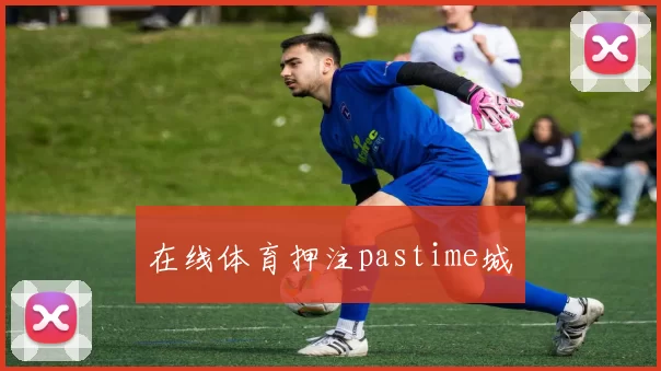 在线体育押注pastime城