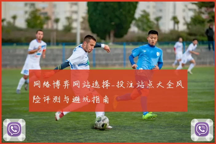 网络博弈网站选择_投注站点大全风险评测与避坑指南