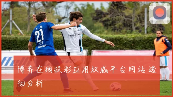 博弈在线投彩应用权威平台网站 透彻分析