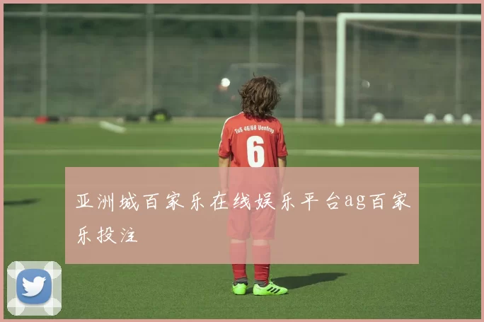 亚洲城百家乐在线娱乐平台ag百家乐投注