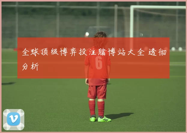 全球顶级博弈投注赌博站大全 透彻分析