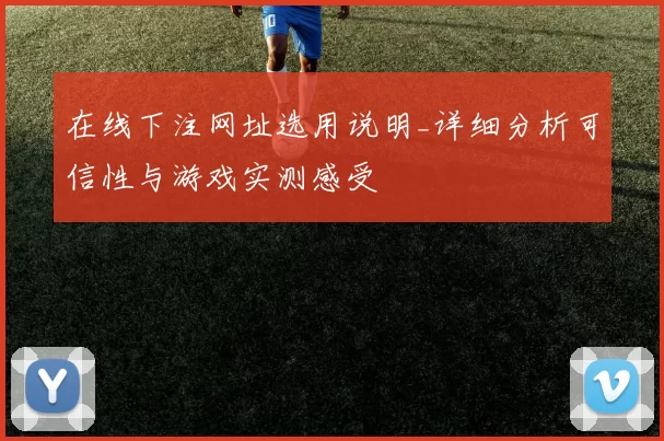 在线下注网址选用说明_详细分析可信性与游戏实测感受